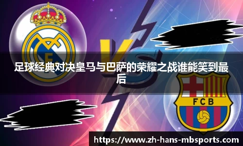 足球经典对决皇马与巴萨的荣耀之战谁能笑到最后